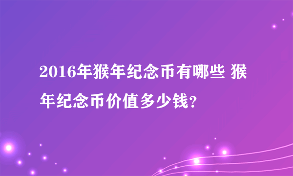 2016年猴年纪念币有哪些 猴年纪念币价值多少钱？