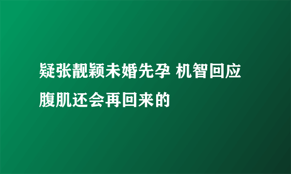 疑张靓颖未婚先孕 机智回应腹肌还会再回来的