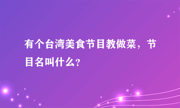 有个台湾美食节目教做菜，节目名叫什么？