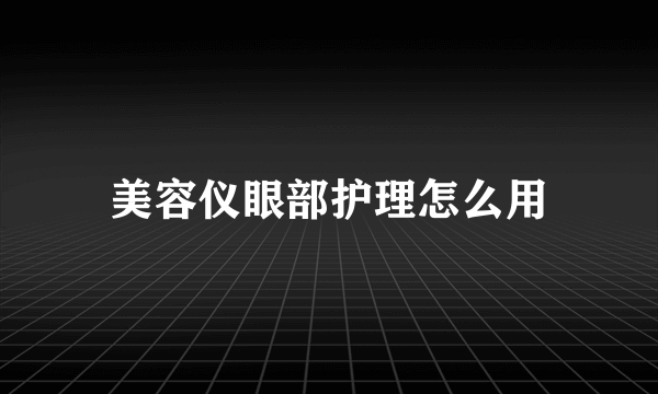 美容仪眼部护理怎么用