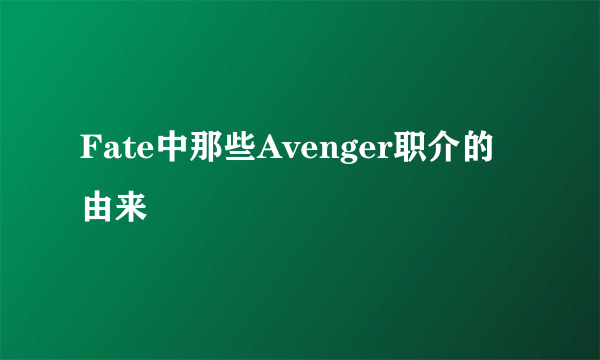 Fate中那些Avenger职介的由来