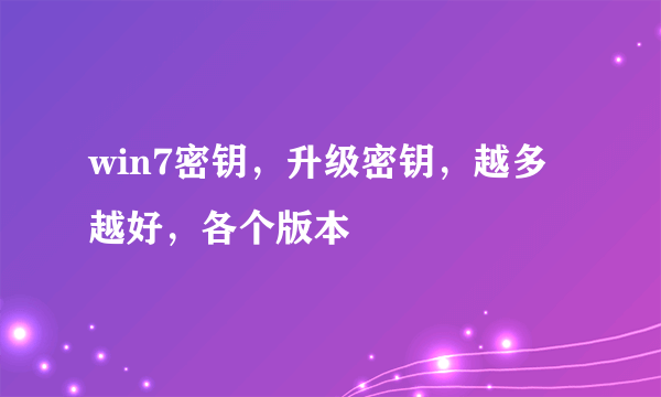 win7密钥，升级密钥，越多越好，各个版本