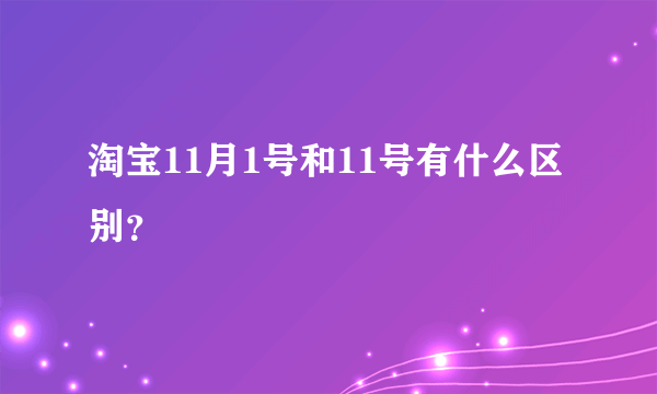 淘宝11月1号和11号有什么区别？