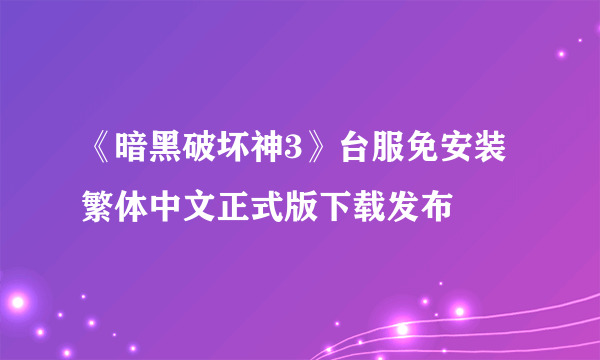 《暗黑破坏神3》台服免安装繁体中文正式版下载发布