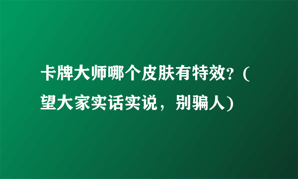 卡牌大师哪个皮肤有特效？(望大家实话实说，别骗人)