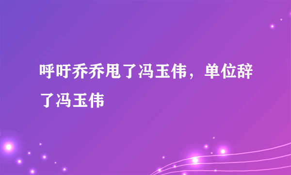 呼吁乔乔甩了冯玉伟，单位辞了冯玉伟