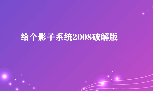 给个影子系统2008破解版