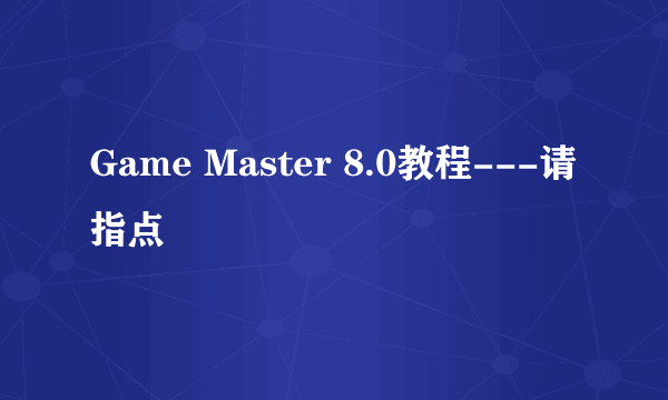 Game Master 8.0教程---请指点