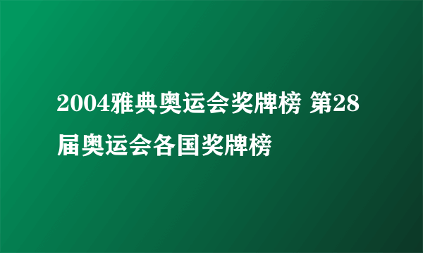 2004雅典奥运会奖牌榜 第28届奥运会各国奖牌榜