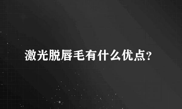 激光脱唇毛有什么优点？