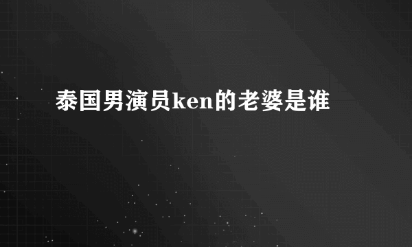 泰国男演员ken的老婆是谁