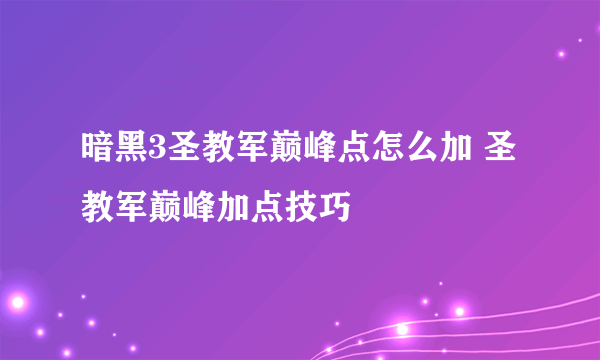 暗黑3圣教军巅峰点怎么加 圣教军巅峰加点技巧