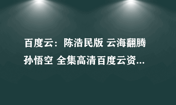 百度云：陈浩民版 云海翻腾孙悟空 全集高清百度云资源（粤语＆国语）