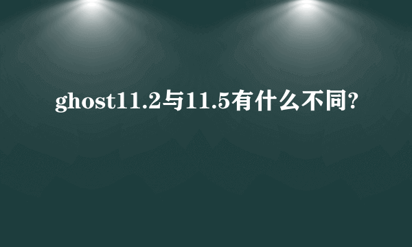 ghost11.2与11.5有什么不同?