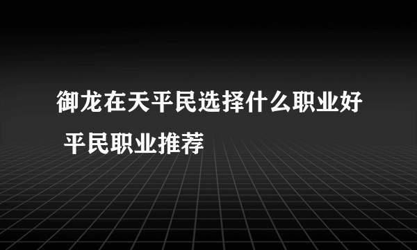 御龙在天平民选择什么职业好 平民职业推荐