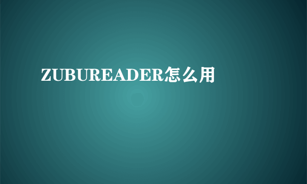 ZUBUREADER怎么用