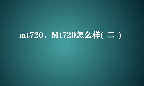 mt720，Mt720怎么样( 二 )