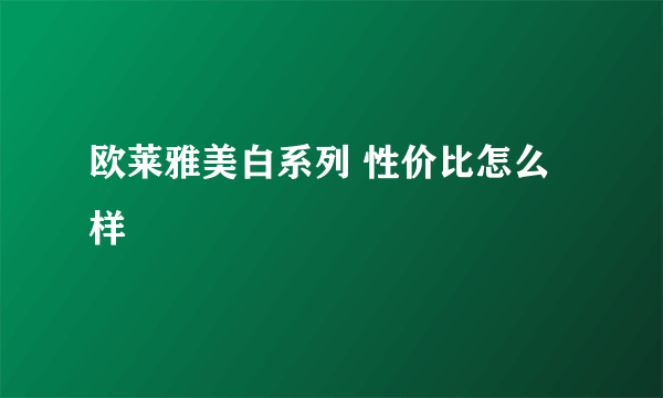 欧莱雅美白系列 性价比怎么样