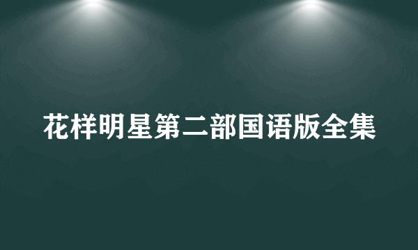 花样明星第二部国语版全集