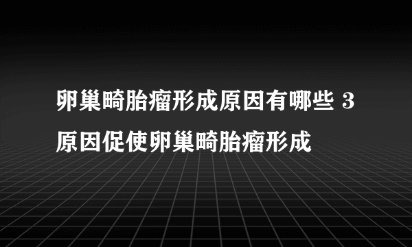 卵巢畸胎瘤形成原因有哪些 3原因促使卵巢畸胎瘤形成