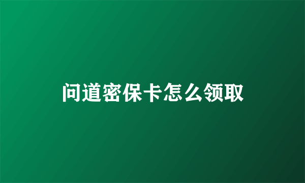 问道密保卡怎么领取