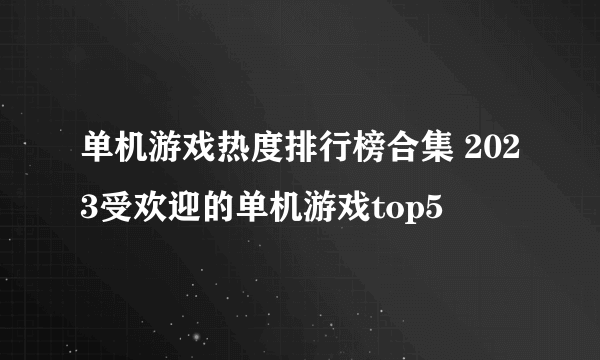 单机游戏热度排行榜合集 2023受欢迎的单机游戏top5