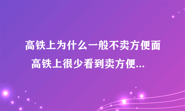 高铁上为什么一般不卖方便面  高铁上很少看到卖方便面是什么原因