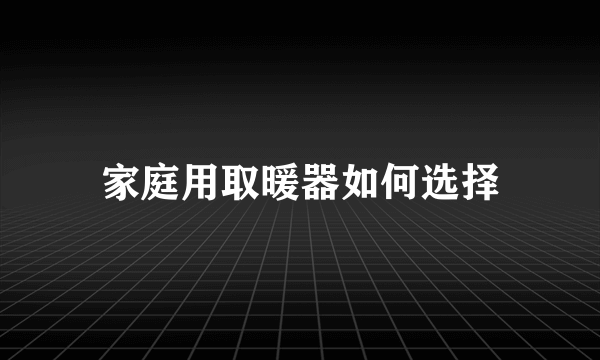 家庭用取暖器如何选择