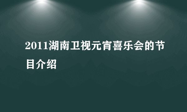 2011湖南卫视元宵喜乐会的节目介绍