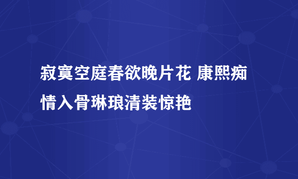 寂寞空庭春欲晚片花 康熙痴情入骨琳琅清装惊艳