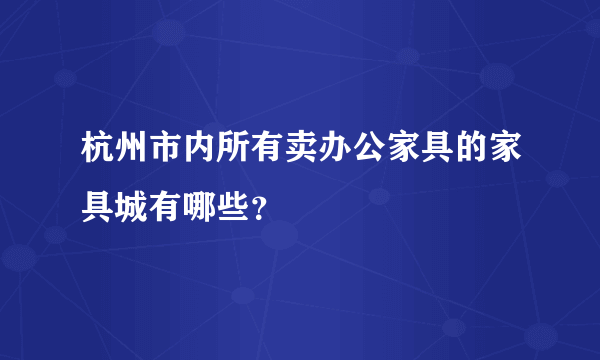 杭州市内所有卖办公家具的家具城有哪些？