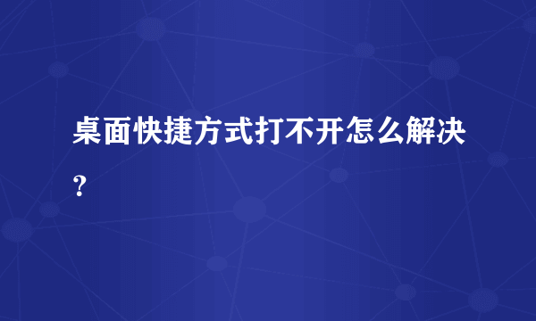 桌面快捷方式打不开怎么解决？