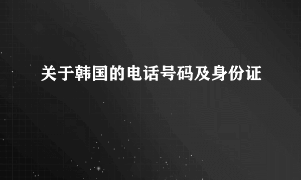 关于韩国的电话号码及身份证