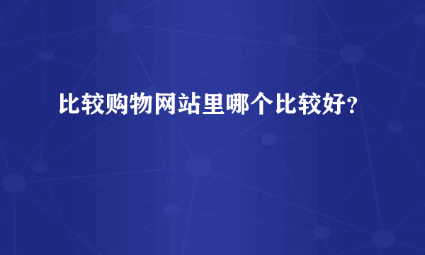 比较购物网站里哪个比较好？