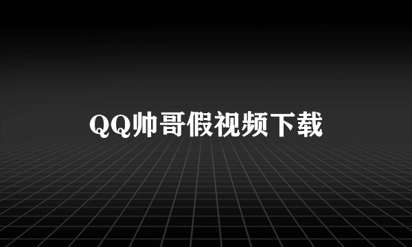 QQ帅哥假视频下载