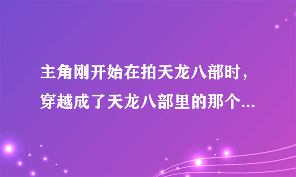 主角刚开始在拍天龙八部时，穿越成了天龙八部里的那个和尚，求书名