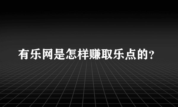 有乐网是怎样赚取乐点的？