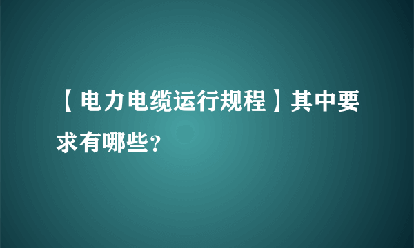 【电力电缆运行规程】其中要求有哪些？