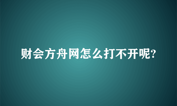 财会方舟网怎么打不开呢?