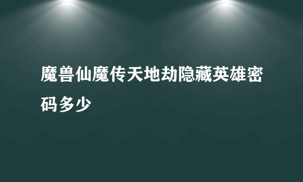 魔兽仙魔传天地劫隐藏英雄密码多少