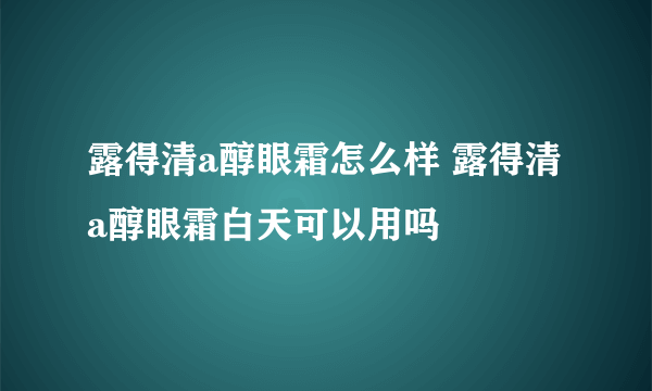 露得清a醇眼霜怎么样 露得清a醇眼霜白天可以用吗