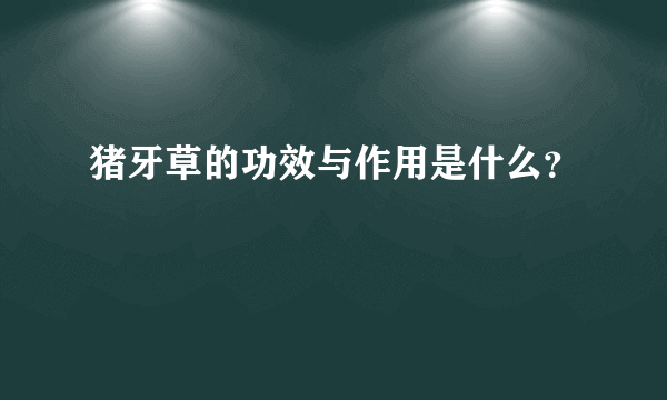 猪牙草的功效与作用是什么？