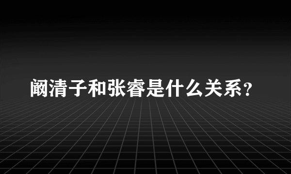 阚清子和张睿是什么关系？