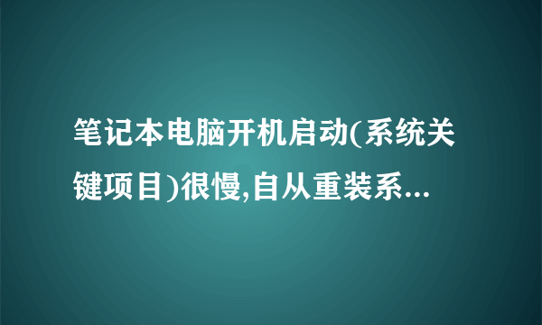 笔记本电脑开机启动(系统关键项目)很慢,自从重装系统就这样了,为什么啊