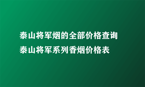 泰山将军烟的全部价格查询 泰山将军系列香烟价格表