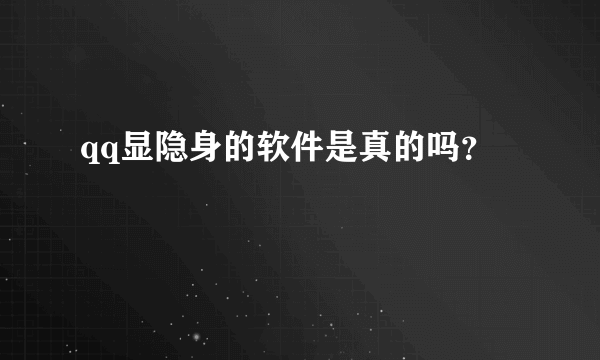 qq显隐身的软件是真的吗？