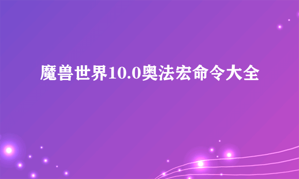 魔兽世界10.0奥法宏命令大全