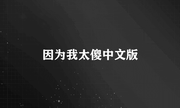 因为我太傻中文版