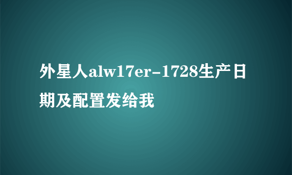 外星人alw17er-1728生产日期及配置发给我