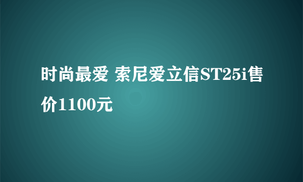 时尚最爱 索尼爱立信ST25i售价1100元